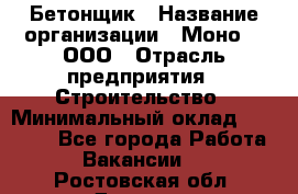 Бетонщик › Название организации ­ Моно-2, ООО › Отрасль предприятия ­ Строительство › Минимальный оклад ­ 40 000 - Все города Работа » Вакансии   . Ростовская обл.,Донецк г.